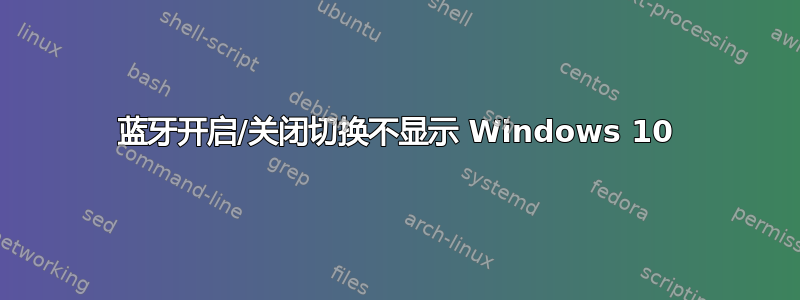 蓝牙开启/关闭切换不显示 Windows 10