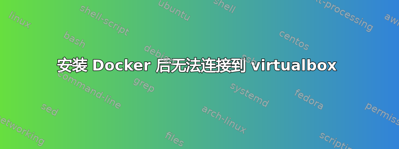 安装 Docker 后无法连接到 virtualbox