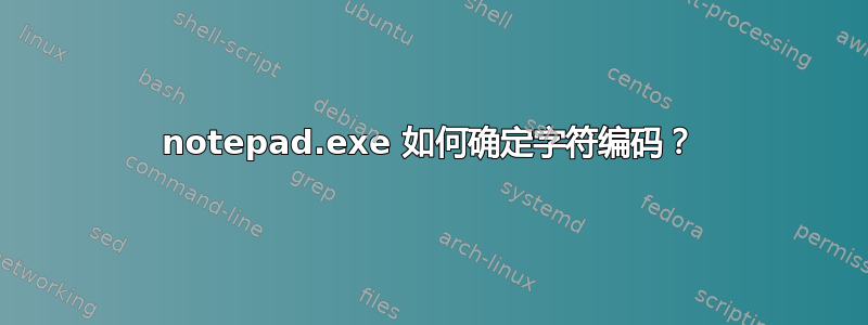 notepad.exe 如何确定字符编码？