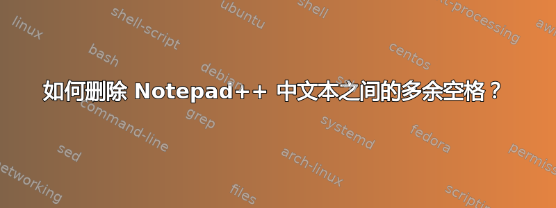 如何删除 Notepad++ 中文本之间的多余空格？