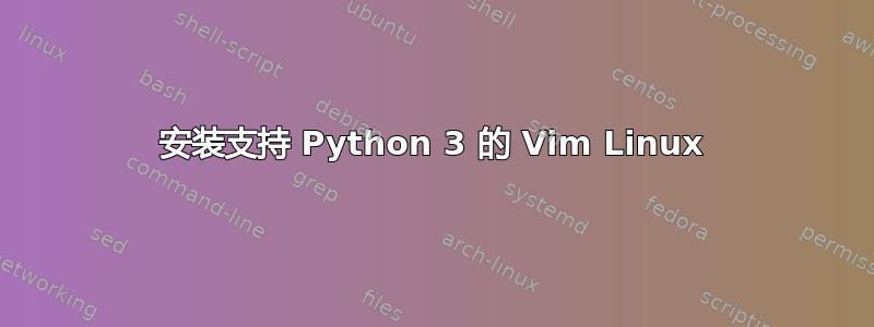 安装支持 Python 3 的 Vim Linux