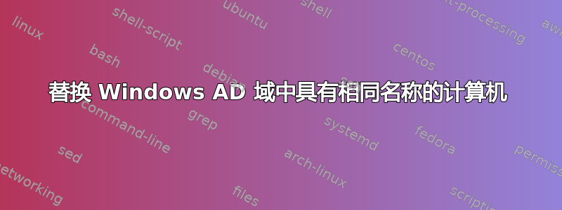 替换 Windows AD 域中具有相同名称的计算机