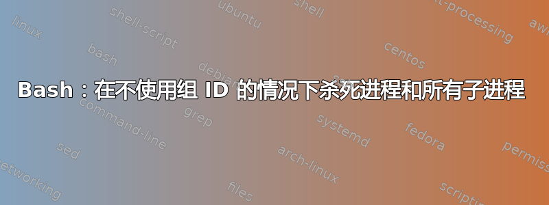 Bash：在不使用组 ID 的情况下杀死进程和所有子进程