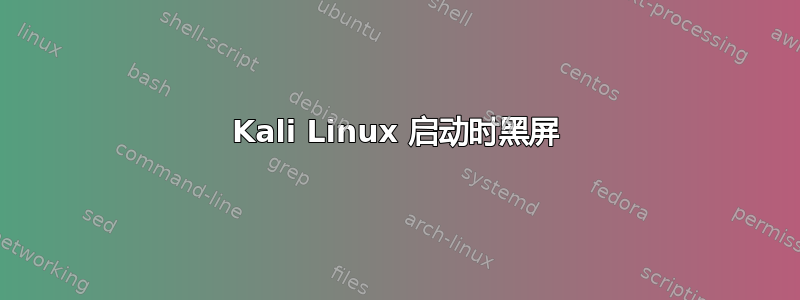 Kali Linux 启动时黑屏