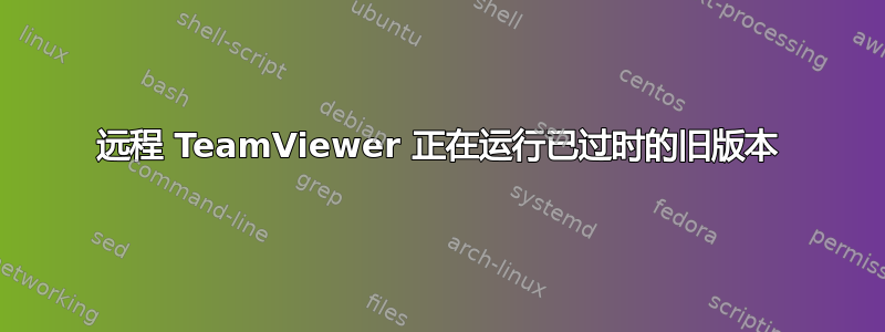 远程 TeamViewer 正在运行已过时的旧版本