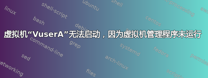 虚拟机“VuserA”无法启动，因为虚拟机管理程序未运行