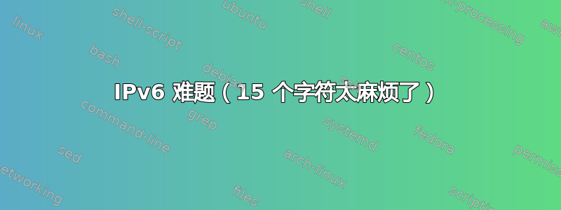 IPv6 难题（15 个字符太麻烦了）