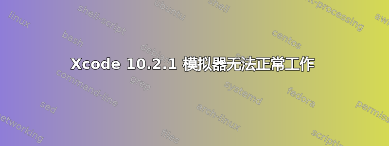 Xcode 10.2.1 模拟器无法正常工作