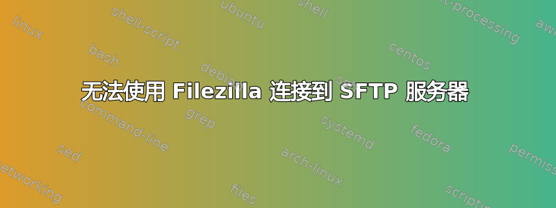 无法使用 Filezilla 连接到 SFTP 服务器