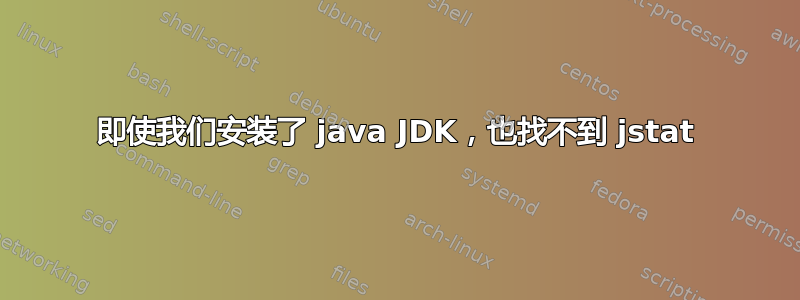 即使我们安装了 java JDK，也找不到 jstat