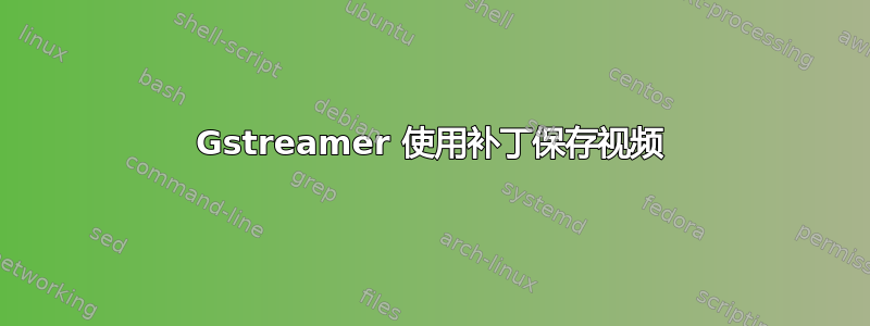 Gstreamer 使用补丁保存视频