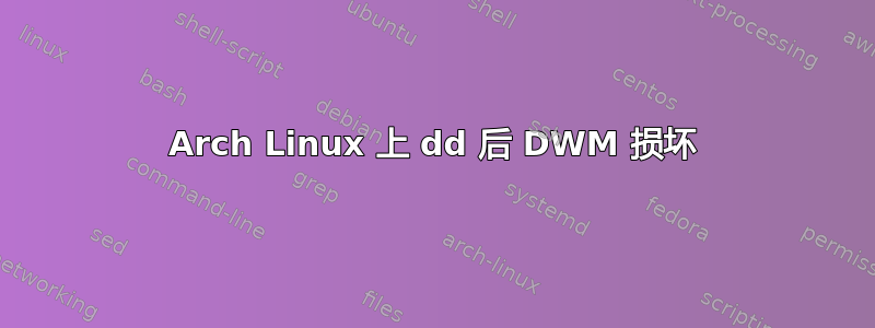 Arch Linux 上 dd 后 DWM 损坏