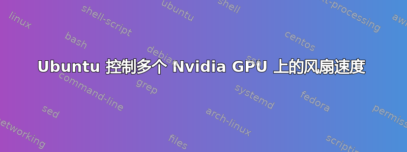 Ubuntu 控制多个 Nvidia GPU 上的风扇速度