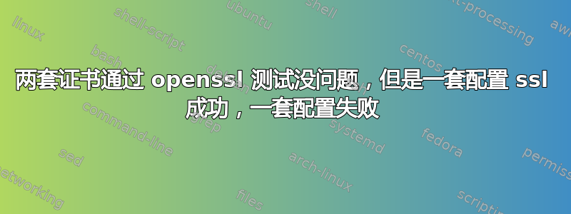 两套证书通过 openssl 测试没问题，但是一套配置 ssl 成功，一套配置失败