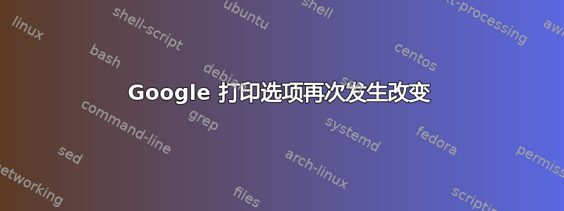 Google 打印选项再次发生改变