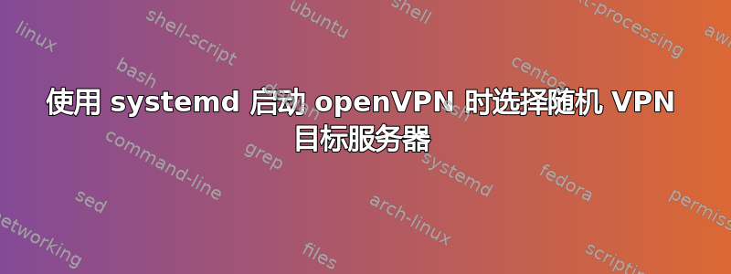 使用 systemd 启动 openVPN 时选择随机 VPN 目标服务器