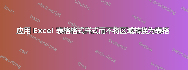 应用 Excel 表格格式样式而不将区域转换为表格