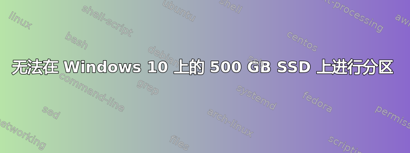 无法在 Windows 10 上的 500 GB SSD 上进行分区