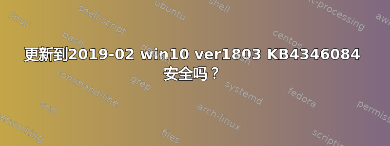 更新到2019-02 win10 ver1803 KB4346084 安全吗？