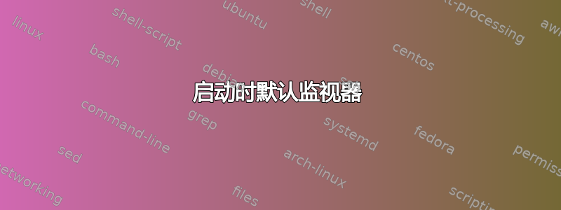 启动时默认监视器