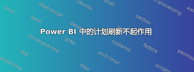 Power BI 中的计划刷新不起作用