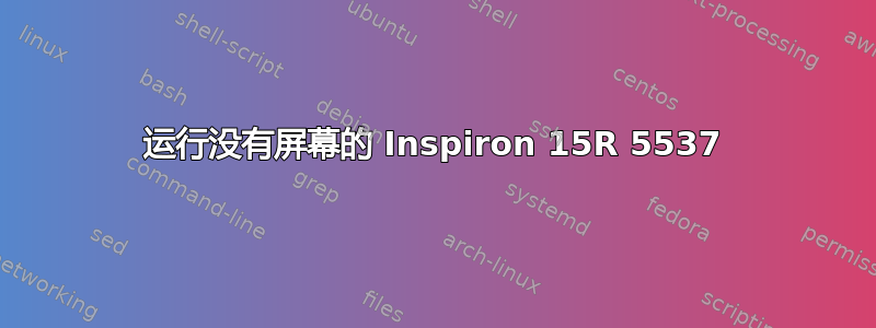 运行没有屏幕的 Inspiron 15R 5537