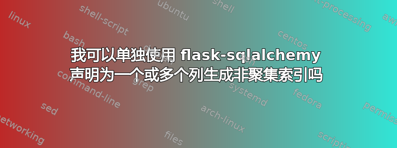 我可以单独使用 flask-sqlalchemy 声明为一个或多个列生成非聚集索引吗