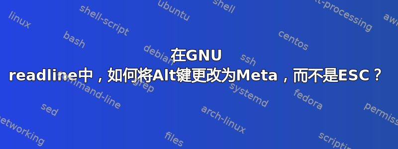 在GNU readline中，如何将Alt键更改为Meta，而不是ESC？