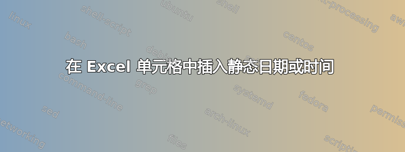 在 Excel 单元格中插入静态日期或时间