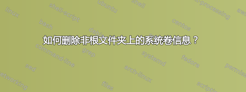 如何删除非根文件夹上的系统卷信息？