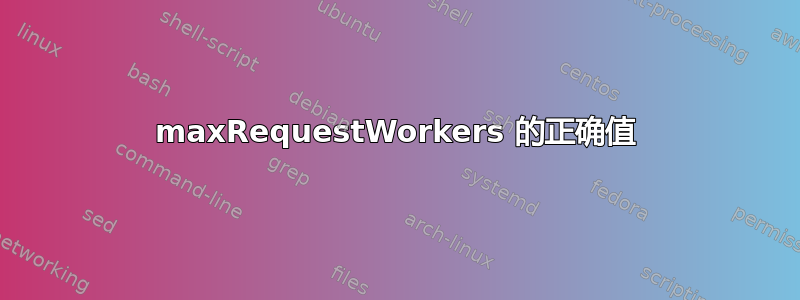 maxRequestWorkers 的正确值