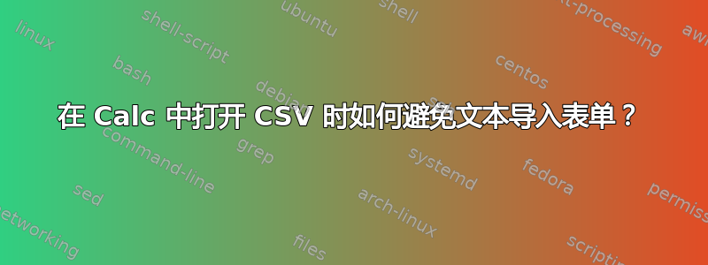 在 Calc 中打开 CSV 时如何避免文本导入表单？