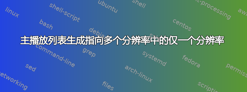 主播放列表生成指向多个分辨率中的仅一个分辨率