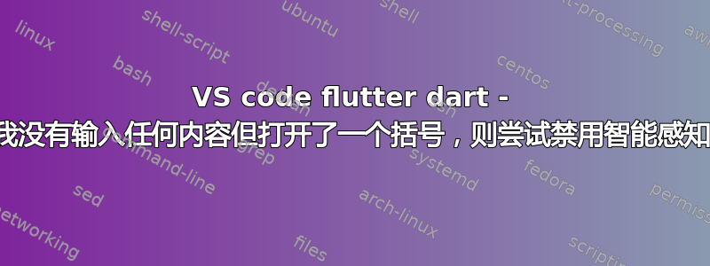 VS code flutter dart - 如果我没有输入任何内容但打开了一个括号，则尝试禁用智能感知建议