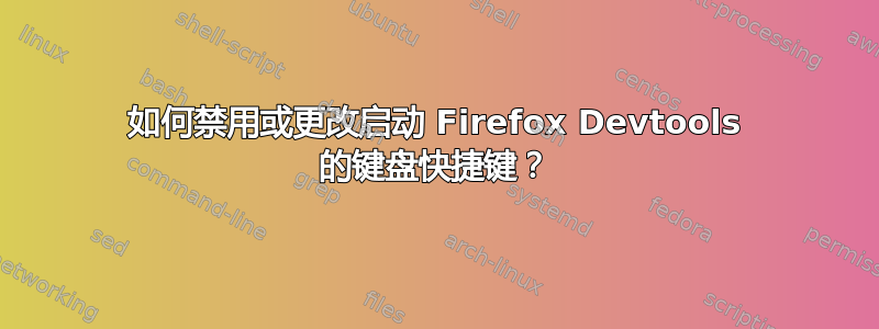 如何禁用或更改启动 Firefox Devtools 的键盘快捷键？