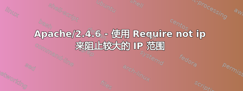 Apache/2.4.6 - 使用 Require not ip 来阻止较大的 IP 范围