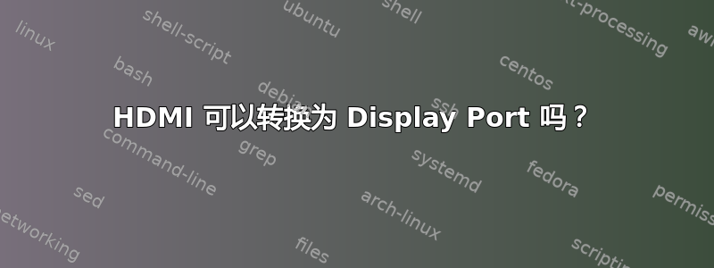 HDMI 可以转换为 Display Port 吗？