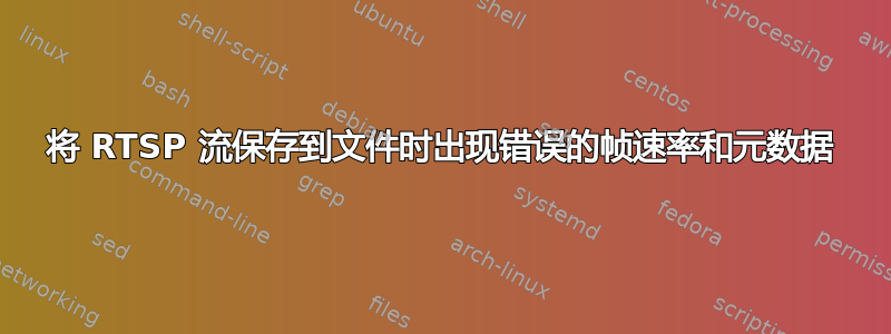 将 RTSP 流保存到文件时出现错误的帧速率和元数据