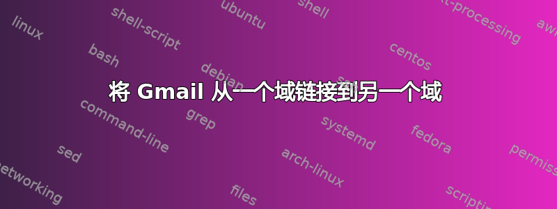 将 Gmail 从一个域链接到另一个域