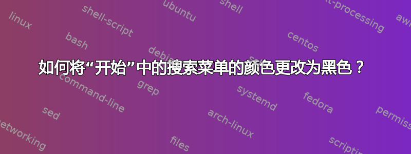 如何将“开始”中的搜索菜单的颜色更改为黑色？