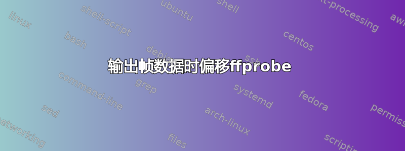 输出帧数据时偏移ffprobe