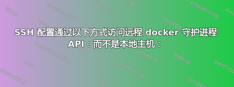 SSH 配置通过以下方式访问远程 docker 守护进程 API：而不是本地主机：