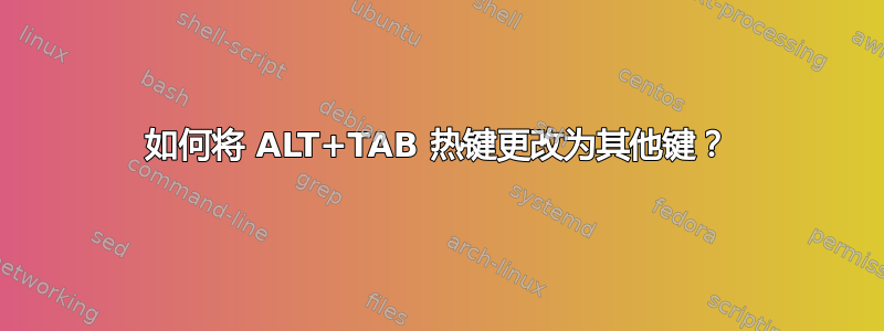 如何将 ALT+TAB 热键更改为其他键？