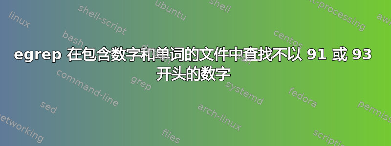 egrep 在包含数字和单词的文件中查找不以 91 或 93 开头的数字