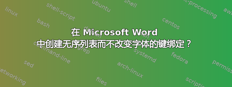 在 Microsoft Word 中创建无序列表而不改变字体的键绑定？