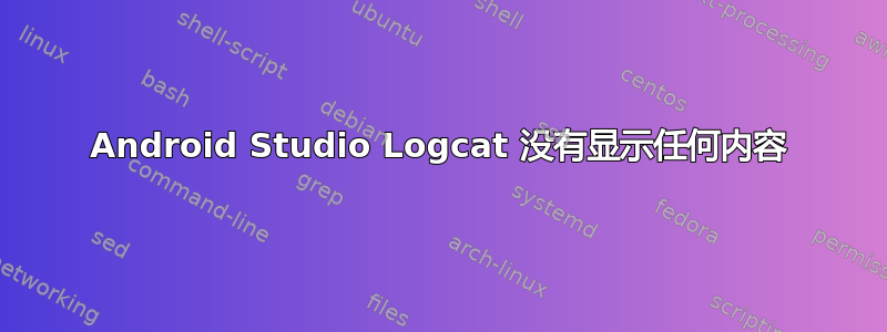 Android Studio Logcat 没有显示任何内容