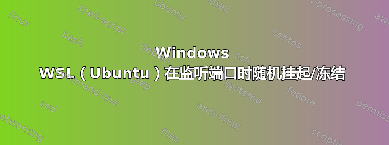 Windows WSL（Ubuntu）在监听端口时随机挂起/冻结