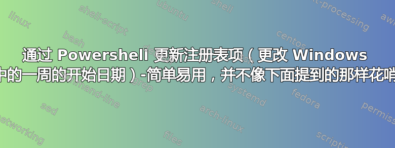 通过 Powershell 更新注册表项（更改 Windows 中的一周的开始日期）-简单易用，并不像下面提到的那样花哨