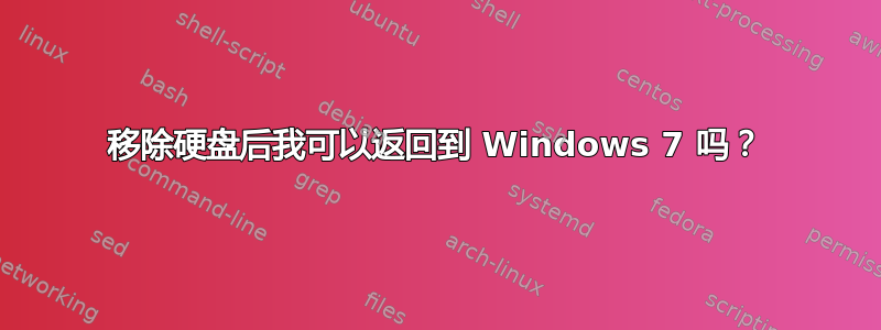 移除硬盘后我可以返回到 Windows 7 吗？