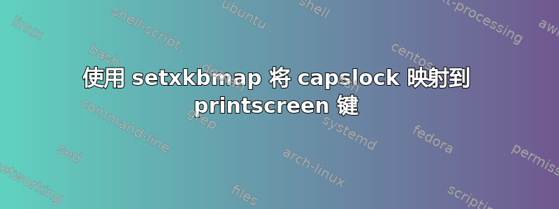 使用 setxkbmap 将 capslock 映射到 printscreen 键